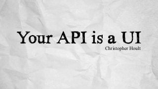 Your API is a UIChristopher Hoult
 