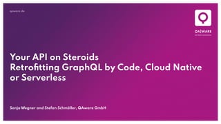qaware.de
Your API on Steroids
Retroﬁtting GraphQL by Code, Cloud Native
or Serverless
Sonja Wegner and Stefan Schmöller, QAware GmbH
 