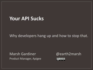 Your API Sucks Why developers hang up and how to stop that. Marsh Gardiner			@earth2marsh Product Manager, Apigee			 