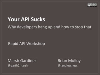 Your	
  API	
  Sucks	
  
Why	
  developers	
  hang	
  up	
  and	
  how	
  to	
  stop	
  that.	
  


Rapid	
  API	
  Workshop	
  


Marsh	
  Gardiner 	
            	
       	
  Brian	
  Mulloy	
  
@earth2marsh            	
       	
      	
  @landlessness	
  	
  
 
