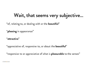 Wait, that seems very subjective…
“of, relating to, or dealing with or the beautiful”
“pleasing in appearance”
“attractive”
“appreciative of, responsive to, or about the beautiful”
“responsive to or appreciative of what is pleasurable to the senses”
 