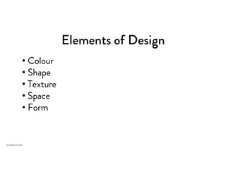 Elements of Design
• Colour
• Shape
• Texture
• Space
• Form
 