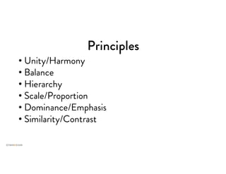 Principles
• Unity/Harmony
• Balance
• Hierarchy
• Scale/Proportion
• Dominance/Emphasis
• Similarity/Contrast
 