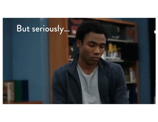 But seriously…
 