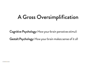 A Gross Oversimplification
Cognitive Psychology: How your brain perceivesstimuli
Gestalt Psychology: How your brain makes sense of it all
 