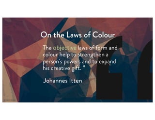 On the Laws of Colour
The objective laws of form and
colour help to strengthen a
person's powers and to expand
his creative gift. ”
Johannes Itten
 