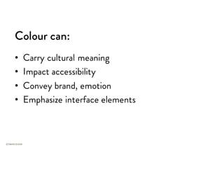 Colour can:
• Carry cultural meaning
• Impact accessibility
• Convey brand, emotion
• Emphasize interface elements
 