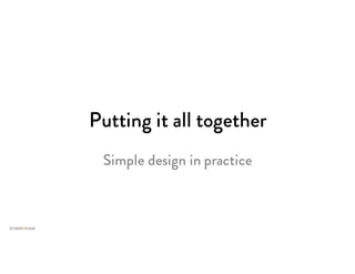 Putting it all together
Simple design in practice
 