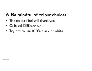 6. Be mindful of colour choices
• The colourblind will thank you
• Cultural Differences
• Try not to use 100% black or white
 