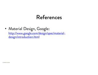 References
• Material Design, Google:
http://www.google.com/design/spec/material-
design/introduction.html
 