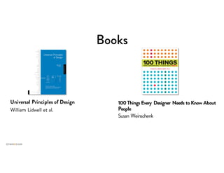 Books
Universal Principles of Design
William Lidwell et al.
100 Things Every Designer Needs to Know About
People
Susan Weinschenk
 