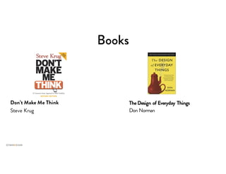 Books
Don’t Make Me Think
Steve Krug
TheDesign of Everyday Things
Don Norman
 