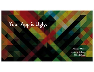 Your App is Ugly.
Andrew Miller
Jeremy Osborn
Mike Bifulco
 