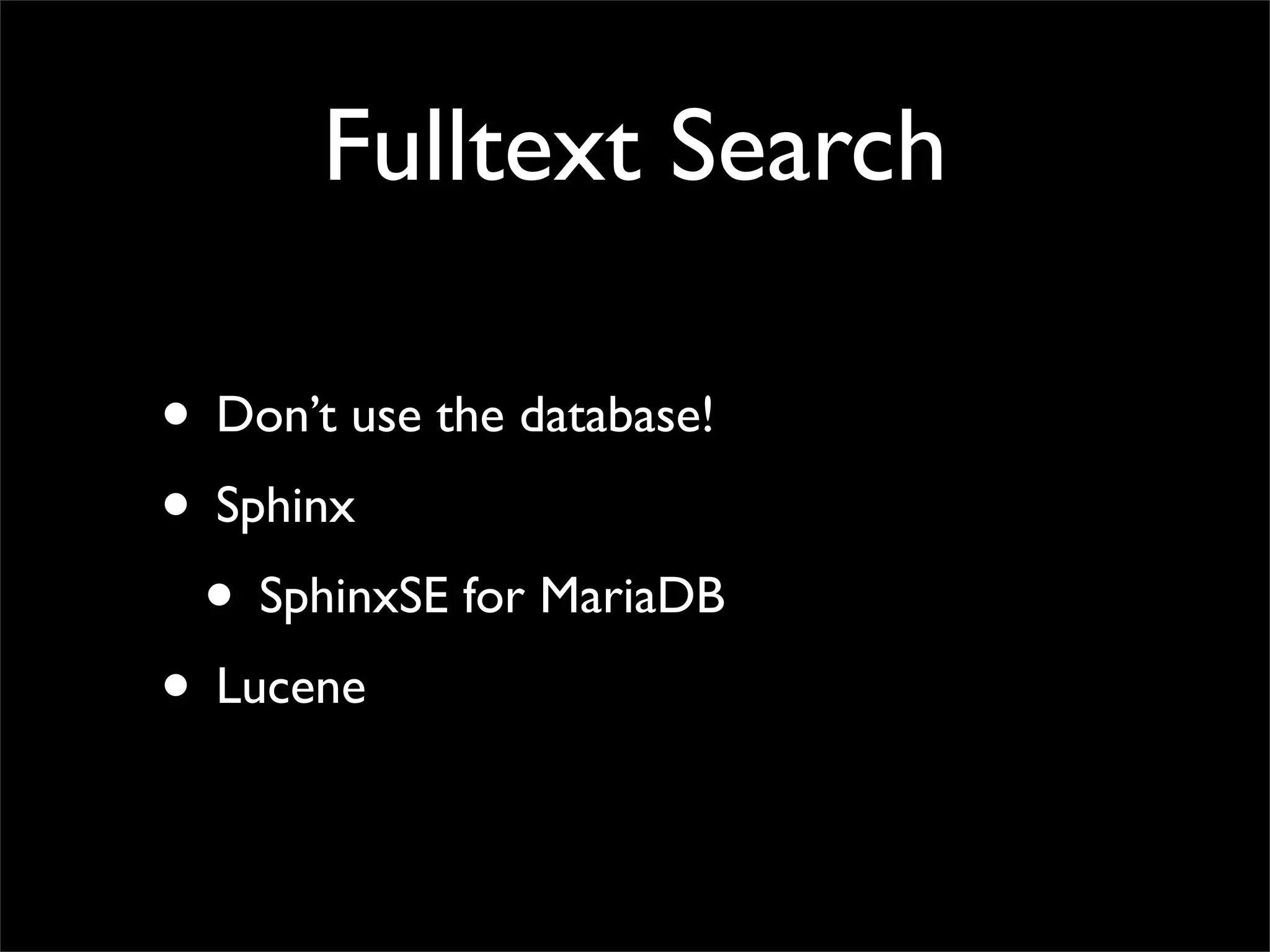Fulltext Search

• Don’t use the database!
• Sphinx
 • SphinxSE for MariaDB
• Lucene
 