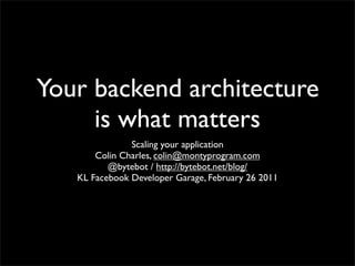 Your backend architecture
     is what matters
               Scaling your application
       Colin Charles, colin@montyprogram.com
          @bytebot / http://bytebot.net/blog/
   KL Facebook Developer Garage, February 26 2011
 
