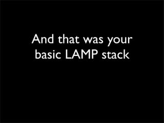 And that was your
basic LAMP stack
 