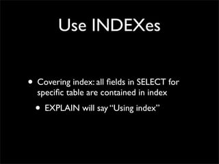 Use INDEXes


• Covering index: all ﬁelds in SELECT for
  speciﬁc table are contained in index
  • EXPLAIN will say “Using index”
 