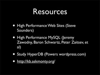 Resources
• High Performance Web Sites (Steve
  Sounders)
• High Performance MySQL (Jeremy
  Zawodny, Baron Schwartz, Peter Zaitsev, et
  al)
• Study HyperDB (Powers wordpress.com)
• http://kb.askmonty.org/
 