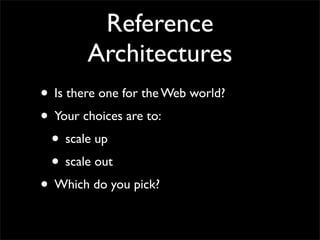 Reference
        Architectures
• Is there one for the Web world?
• Your choices are to:
 • scale up
 • scale out
• Which do you pick?
 