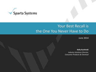 Your Best Recall is
the One You Never Have to Do
June 2014
Kelly Kuchinski
Industry Solutions Director,
Consumer Products & Chemical
 