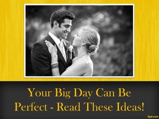 Your Big Day Can Be
Perfect - Read These Ideas!
 