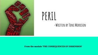 PERIL
-Written by Toni Morrison
From the module ‘THE CONSEQUENCES OF DISSENSION’
 