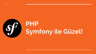 PHP
Symfony ile Güzel!
 