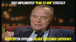 They implemented ‘plan to win’ strategy
Refocus on offering higher customer experience
 