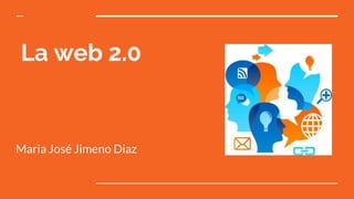 La web 2.0
Maria José Jimeno Diaz
 