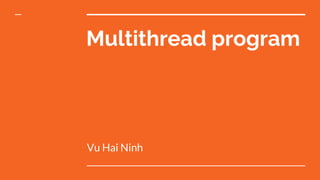 Multithread program
Vu Hai Ninh
 