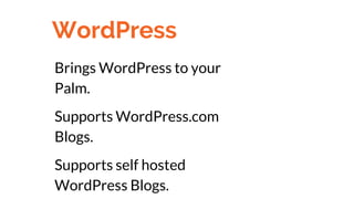 WordPress
Brings WordPress to your
Palm.
Supports WordPress.com
Blogs.
Supports self hosted
WordPress Blogs.
 
