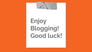 Enjoy
Blogging!
Good luck!
 