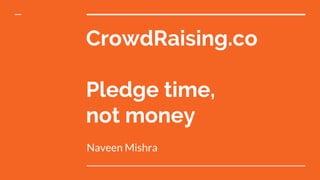 CrowdRaising.co
Pledge time,
not money
Naveen Mishra
 