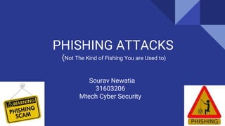 PHISHING ATTACKS
(Not The Kind of Fishing You are Used to)
Sourav Newatia
31603206
Mtech Cyber Security
 