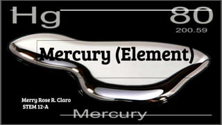 Mercury (Element)
Merry Rose R. Claro
STEM 12-A
 