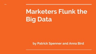 Marketers Flunk the
Big Data
by Patrick Spenner and Anna Bird
 