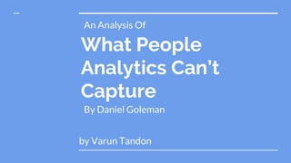 What People
Analytics Can’t
Capture
by Varun Tandon
By Daniel Goleman
An Analysis Of
 