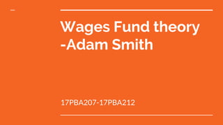 Wages Fund theory
-Adam Smith
17PBA207-17PBA212
 