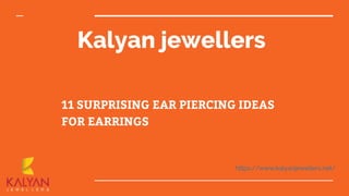 Kalyan jewellers
11 SURPRISING EAR PIERCING IDEAS
FOR EARRINGS
https://www.kalyanjewellers.net/
 