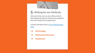 5.Writing for our Verticals
We want to be sure we are writing content
that targets the type of client we are going for.
Not every blog has to target these.
A Good example of this is Zac’s Ransomware
blog
➔ Technology
➔ Professional Services
➔ Healthcare
 