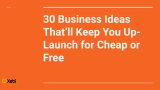 30 Business Ideas
That’ll Keep You Up-
Launch for Cheap or
Free
 