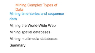 Mining time-series and sequence
data
Mining the World-Wide Web
Mining spatial databases
Mining multimedia databases
Summary
Mining Complex Types of
Data
 