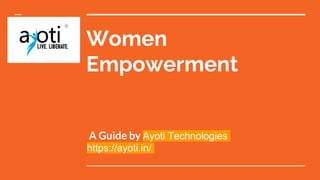 Women
Empowerment
A Guide by Ayoti Technologies
https://ayoti.in/
 