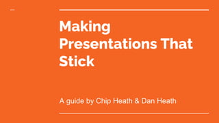 Making
Presentations That
Stick
A guide by Chip Heath & Dan Heath
 