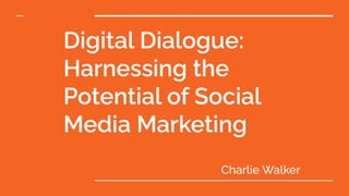 Digital Dialogue:
Harnessing the
Potential of Social
Media Marketing
Charlie Walker
 