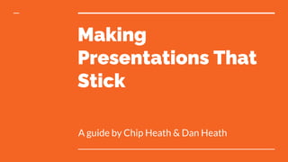 Making
Presentations That
Stick
A guide by Chip Heath & Dan Heath
 