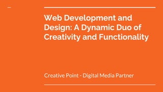 Web Development and
Design: A Dynamic Duo of
Creativity and Functionality
Creative Point - Digital Media Partner
 
