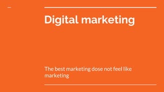 Digital marketing
The best marketing dose not feel like
marketing
 