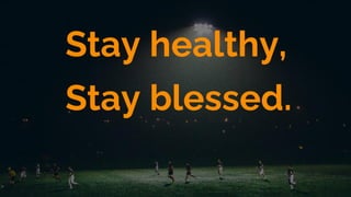 Stay healthy,
Stay blessed.
 