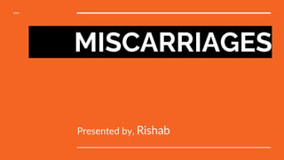 MISCARRIAGES
Presented by, Rishab
 
